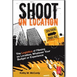 Shoot on Location: The Logistics of Filming on Location, Whatever Your Budget or Experience - STUDENTFILMMAKERS.COM STORE