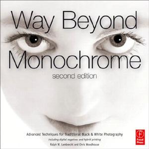 Way Beyond Monochrome 2e: Advanced Techniques for Traditional Black & White Photography including digital negatives and hybrid printing - STUDENTFILMMAKERS.COM STORE